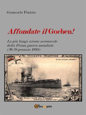 cover image of Affondate il Goeben! La più lunga azione aeronavale della Prima guerra mondiale (20-28 gennaio 1918)